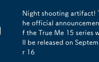 Night Shooting Artefact! Die offizielle Ankündigung der True Me 15 -Serie wird am 16. September veröffentlicht