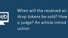 When will the received airdrop tokens be sold? How to judge? An article introduction