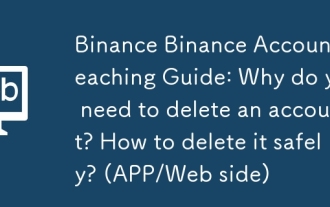 Binance Binanceアカウントティーチングガイド:なぜアカウントを削除する必要があるのですか?安全に削除する方法は? (アプリ/ウェブサイド)