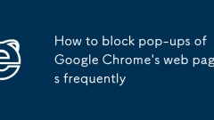 How to block pop-ups of Google Chrome's web pages frequently