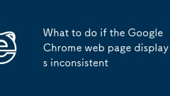 What to do if the Google Chrome web page display is inconsistent