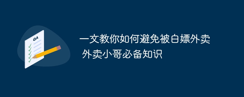 一文教你如何避免被白嫖外卖 外卖小哥必备知识
