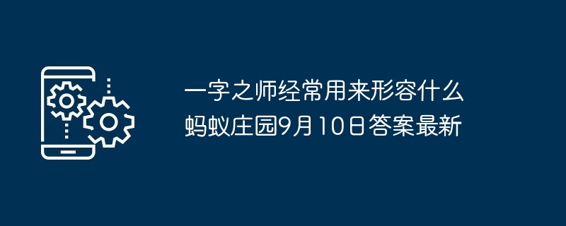 一字之师经常用来形容什么 蚂蚁庄园9月10日答案最新
