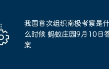 我國首次組織南極考察是什么時候 螞蟻莊園9月10日答案
