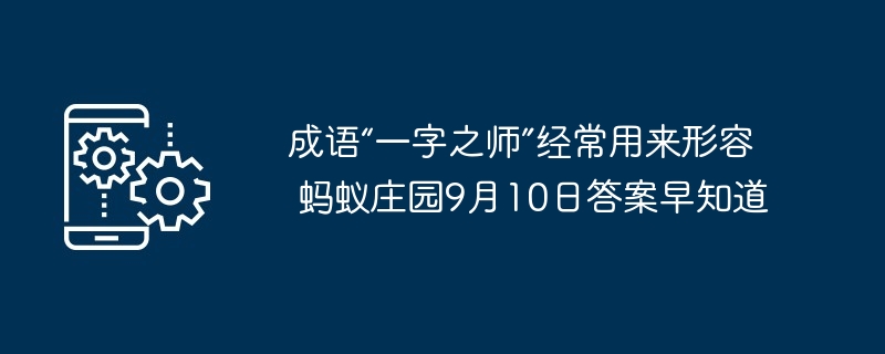 成语“一字之师”经常用来形容 蚂蚁庄园9月10日答案早知道