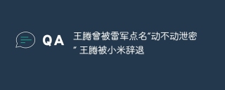 王腾曾被雷军点名“动不动泄密” 王腾被小米辞退