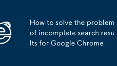 How to solve the problem of incomplete search results for Google Chrome