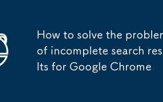 So lösen Sie das Problem der unvollständigen Suchergebnisse für Google Chrome