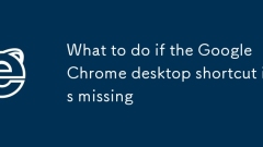 What to do if the Google Chrome desktop shortcut is missing