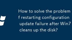 How to solve the problem of restarting configuration update failure after Win7 cleans up the disk?