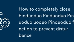 Bagaimana untuk menutup sepenuhnya Pinduoduo Pinduoduo Pinduoduo Pinduoduo Pinduoduo Pinduoduo Fungsi untuk mengelakkan gangguan