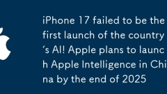 iPhone 17 failed to be the first launch of the country's AI! Apple plans to launch Apple Intelligence in China by the end of 2025