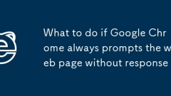 What should I do if Google Chrome always prompts the web page without response