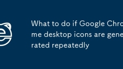 What to do if Google Chrome desktop icons are generated repeatedly