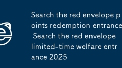 Search the red envelope points redemption entrance Search the red envelope limited-time welfare entrance 2025