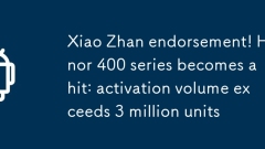 Approbation Xiao Zhan! La série Honor 400 devient un succès: le volume d'activation dépasse 3 millions d'unités