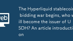 The Hyperliquid stablecoin bidding war begins, who will become the issuer of USDH? An article introduction