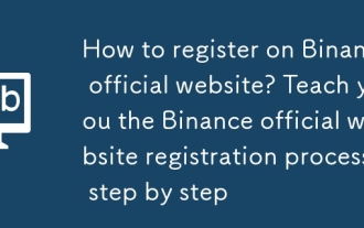 Wie registriere ich mich auf der offiziellen Website von Binance? Unterrichten Sie die offizielle Registrierungsprozess von Binance Official Schritt für Schritt