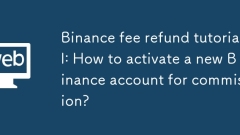Tutorial für Binance Fee -Rückerstattung: Wie aktiviert man ein neues Binance -Konto für Provision?