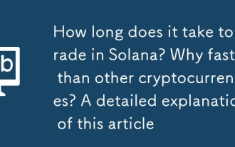Berapa lama masa yang diperlukan untuk berdagang di Solana? Mengapa lebih cepat daripada kriptografi lain? Penjelasan terperinci mengenai artikel ini