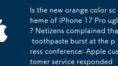 La nouvelle palette de couleurs orange de l'iPhone 17 est-elle provoque? Les internautes se sont plaints que le dentifrice éclate lors de la conférence de presse: le service client Apple a répondu
