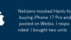 Les internautes se moquaient de Hanlu pour avoir acheté l'iPhone 17 Pro et publié sur Weibo. J'ai répondu: j'ai acheté deux unités