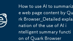 How to use AI to summarize web page content by Quark Browser_Detailed explanation of the use of AI intelligent summary function of Quark Browser