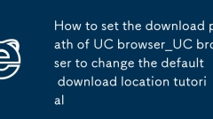 How to set the download path of UC browser_UC browser to change the default download location tutorial