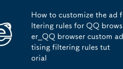 How to customize the ad filtering rules for QQ browser_QQ browser custom advertising filtering rules tutorial