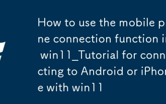 Win11_Tutorial에서 휴대 전화 연결 기능을 사용하는 방법 Win11로 Android 또는 iPhone에 연결하는 방법