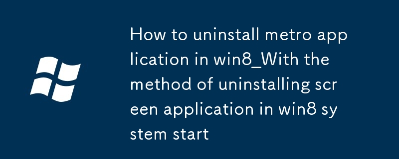 So deinstallieren Sie die Metro -Anwendung in Win8_With der Methode der Deinstallation der Bildschirmanwendung im Win8 -Systemstart