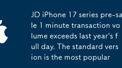 JD iPhone 17 series pre-sale 1 minute transaction volume exceeds last year's full day. The standard version is the most popular