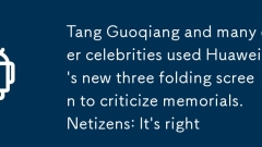 Tang Guoqiang and many other celebrities used Huawei's new three folding screen to criticize memorials. Netizens: It's right