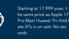 Starting at 17,999 yuan, the same price as Apple 17 Pro Max! Huawei Tri-fold Mate XTs is on sale: No seconds