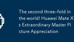 The second three-fold in the world! Huawei Mate XTs Extraordinary Master Picture Appreciation
