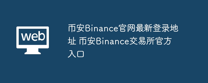 币安Binance官网最新登录地址 币安Binance交易所官方入口