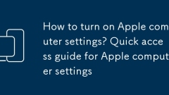 Wie schalte ich Apple -Computereinstellungen ein? Schnellzugriffsleitfaden für Apple -Computereinstellungen