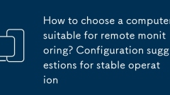 How to choose a computer suitable for remote monitoring? Configuration suggestions for stable operation