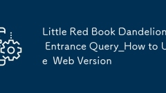Little Red Book Dandelion Entrance Query_How to Use Little Red Book Dandelion Web Version