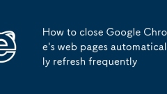 Comment fermer les pages Web de Google Chrome actualiser automatiquement fréquemment