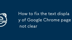Comment réparer l'affichage texte de la page Google Chrome n'est pas clair