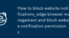 So blockieren Sie Website -Benachrichtigungen_Edge Browserverwaltung und blockieren die Website -Benachrichtigungsberechtigungen