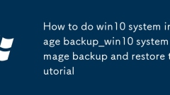 win10系統(tǒng)映像備份怎麼做_win10系統(tǒng)映像備份與還原教程