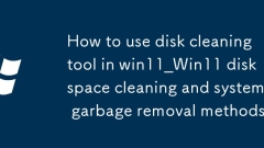 win11怎麼使用磁盤清理工具_(dá)Win11磁盤空間清理與系統(tǒng)垃圾刪除方法