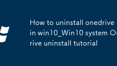 win10怎麼卸載onedrive_win10系統(tǒng)OneDrive卸載教程
