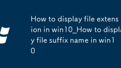 win10怎麼顯示文件擴(kuò)展名_win10文件後綴名顯示設(shè)置方法