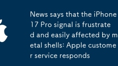 Berita mengatakan bahawa isyarat iPhone 17 Pro kecewa dan mudah dipengaruhi oleh kerang logam: perkhidmatan pelanggan Apple bertindak balas