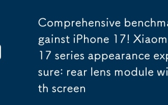全面對標iPhone 17!小米17系列外觀曝光:後置鏡頭模組帶屏幕