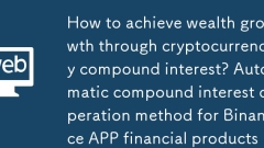 How to achieve wealth growth through cryptocurrency compound interest? Automatic compound interest operation method for Binance APP financial products