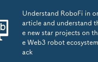 하나의 기사에서 Robofi를 이해하고 Web3 Robot Ecosystem 트랙의 새로운 스타 프로젝트를 이해합니다.